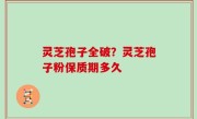 灵芝孢子全破？灵芝孢子粉保质期多久