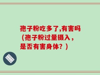 孢子粉吃多了,有害吗 (孢子粉过量摄入，是否有害身体？)