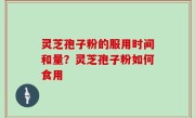 灵芝孢子粉的服用时间和量？灵芝孢子粉如何食用