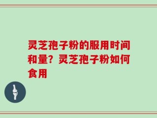 灵芝孢子粉的服用时间和量？灵芝孢子粉如何食用