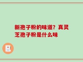 新孢子粉的味道？真灵芝孢子粉是什么味
