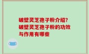 破壁灵芝孢子粉介绍？破壁灵芝孢子粉的功效与作用有哪些