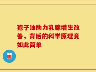 孢子油助力乳腺增生改善，背后的科学原理竟如此简单
