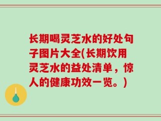 长期喝灵芝水的好处句子图片大全(长期饮用灵芝水的益处清单，惊人的健康功效一览。)