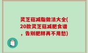 灵芝菇减脂做法大全(20款灵芝菇减肥食谱，告别肥胖再不用愁)