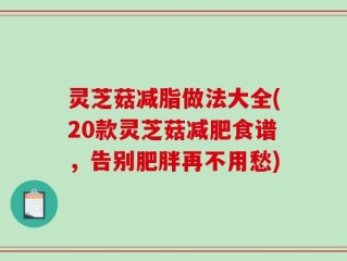 灵芝菇减脂做法大全(20款灵芝菇减肥食谱，告别肥胖再不用愁)