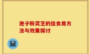 孢子粉灵芝的佳食用方法与效果探讨