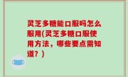 灵芝多糖能口服吗怎么服用(灵芝多糖口服使用方法，哪些要点需知道？)