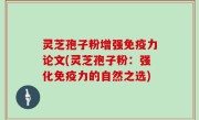 灵芝孢子粉增强免疫力论文(灵芝孢子粉：强化免疫力的自然之选)