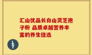 汇山优品长白山灵芝孢子粉 品质卓越营养丰富的养生佳选