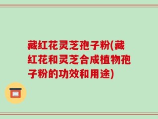 藏红花灵芝孢子粉(藏红花和灵芝合成植物孢子粉的功效和用途)