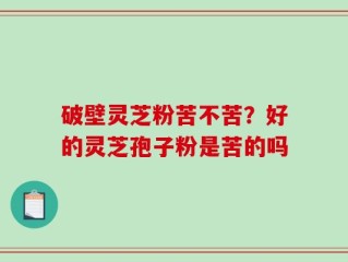 破壁灵芝粉苦不苦？好的灵芝孢子粉是苦的吗