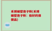 禾博破壁孢子粉(禾博破壁孢子粉：极好的保健品)