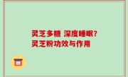 灵芝多糖 深度睡眠？灵芝粉功效与作用