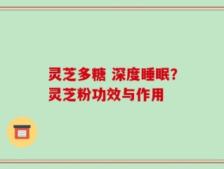 灵芝多糖 深度睡眠？灵芝粉功效与作用