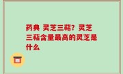 药典 灵芝三萜？灵芝三萜含量最高的灵芝是什么