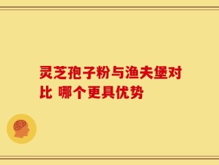 灵芝孢子粉与渔夫堡对比 哪个更具优势