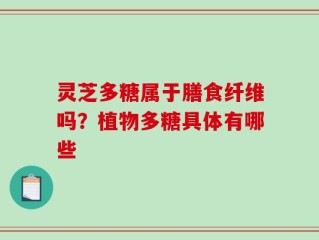 灵芝多糖属于膳食纤维吗？植物多糖具体有哪些