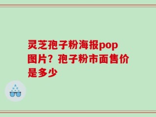 灵芝孢子粉海报pop图片？孢子粉市面售价是多少