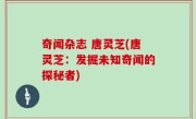 奇闻杂志 唐灵芝(唐灵芝：发掘未知奇闻的探秘者)