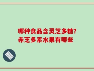 哪种食品含灵芝多糖？赤芝多素水果有哪些