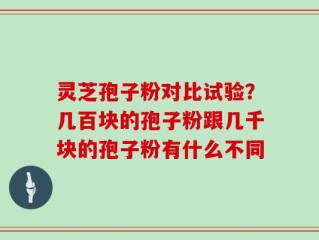 灵芝孢子粉对比试验？几百块的孢子粉跟几千块的孢子粉有什么不同