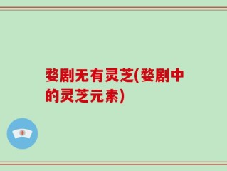 婺剧无有灵芝(婺剧中的灵芝元素)