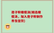 孢子粉橄榄汤(精选橄榄汤，加入孢子粉制作养生佳饮)
