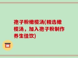 孢子粉橄榄汤(精选橄榄汤，加入孢子粉制作养生佳饮)