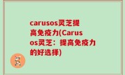carusos灵芝提高免疫力(Carusos灵芝：提高免疫力的好选择)