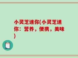 小灵芝迷你(小灵芝迷你：营养，便携，美味)