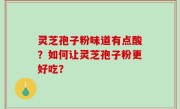 灵芝孢子粉味道有点酸？如何让灵芝孢子粉更好吃？