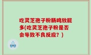 吃灵芝孢子粉肠鸣放屁多(吃灵芝孢子粉是否会导致不良反应？)