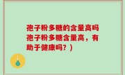 孢子粉多糖的含量高吗孢子粉多糖含量高，有助于健康吗？)