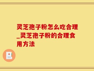 灵芝孢子粉怎么吃合理_灵芝孢子粉的合理食用方法