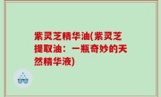 紫灵芝精华油(紫灵芝提取油：一瓶奇妙的天然精华液)