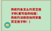 传统钓鱼怎么钓灵芝孢子粉(重写后的标题：传统钓法教你如何采集灵芝孢子粉！)