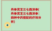 丹参灵芝三七西洋参(丹参灵芝三七西洋参：四种中药搭配的疗效分析)