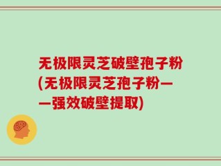 无极限灵芝破壁孢子粉(无极限灵芝孢子粉——强效破壁提取)