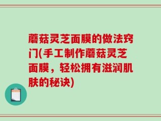 蘑菇灵芝面膜的做法窍门(手工制作蘑菇灵芝面膜，轻松拥有滋润肌肤的秘诀)