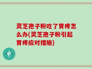 灵芝孢子粉吃了胃疼怎么办(灵芝孢子粉引起胃疼应对措施)