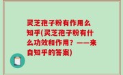 灵芝孢子粉有作用么 知乎(灵芝孢子粉有什么功效和作用？——来自知乎的答案)