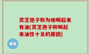 灵芝孢子粉为啥喝起来有油(灵芝孢子粉喝起来油性十足的原因)