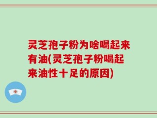 灵芝孢子粉为啥喝起来有油(灵芝孢子粉喝起来油性十足的原因)