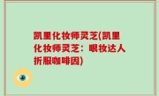 凯里化妆师灵芝(凯里化妆师灵芝：眼妆达人折服咖啡因)