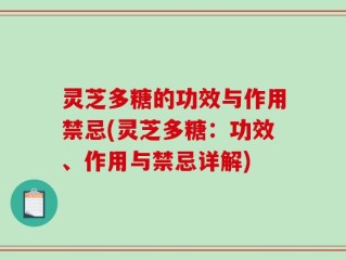 灵芝多糖的功效与作用禁忌(灵芝多糖：功效、作用与禁忌详解)