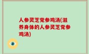 人参灵芝党参鸡汤(滋养身体的人参灵芝党参鸡汤)