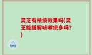 灵芝有祛痰效果吗(灵芝能缓解咳嗽痰多吗？)