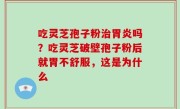 吃灵芝孢子粉治胃炎吗？吃灵芝破壁孢子粉后就胃不舒服，这是为什么