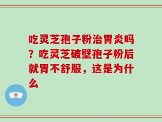 吃灵芝孢子粉治胃炎吗？吃灵芝破壁孢子粉后就胃不舒服，这是为什么
